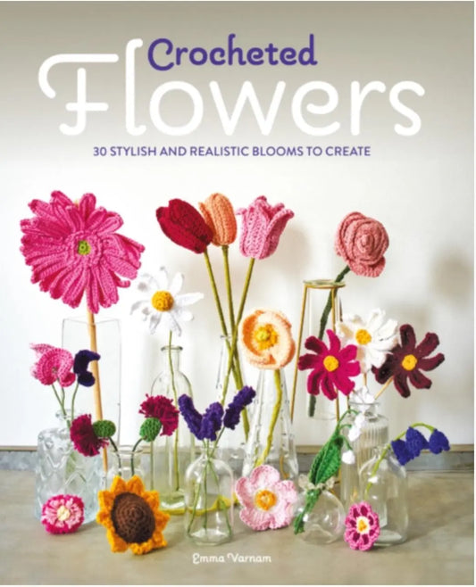 Crocheted Flowers : 30 Stylish and Realistic Blooms to Create - Emma Varnham Guild of Master Craftsmen Publications