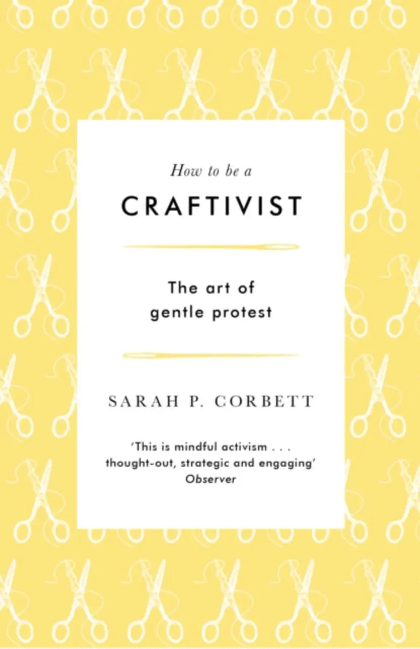 How to be a Craftivist : The Art of Gentle Protest - Sarah P. Corbett - Treasure Modern Knitting