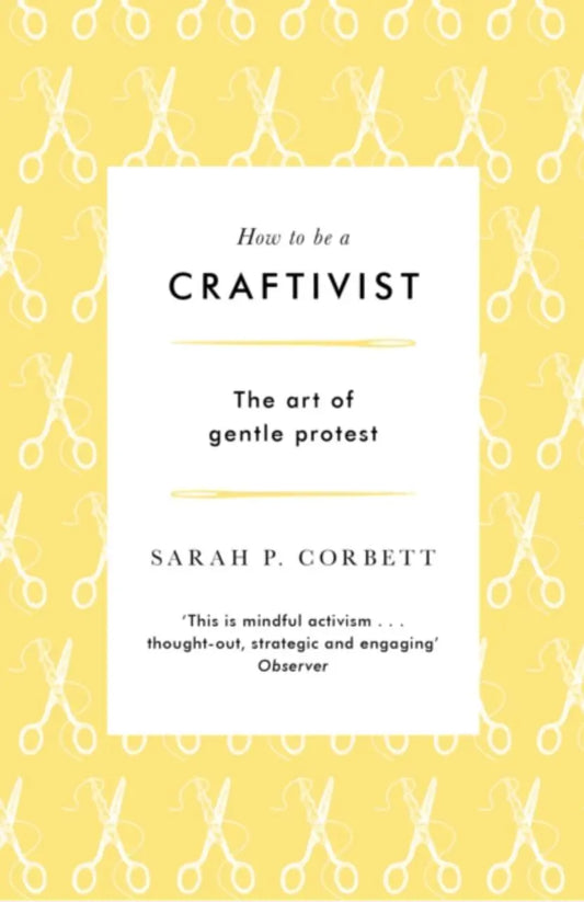 How to be a Craftivist : The Art of Gentle Protest - Sarah P. Corbett - Treasure Modern Knitting