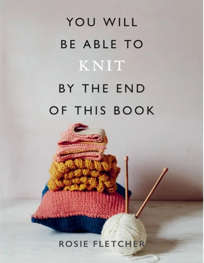 You Will Be Able To Knit By The End of This Book - Rosie Fletcher